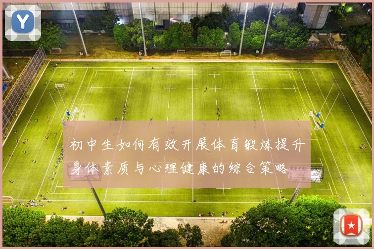 初中生如何有效开展体育锻炼提升身体素质与心理健康的综合策略