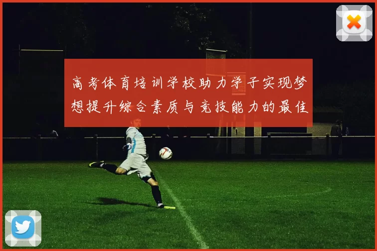 高考体育培训学校助力学子实现梦想提升综合素质与竞技能力的最佳选择