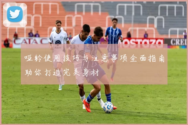 哑铃使用技巧与注意事项全面指南助你打造完美身材